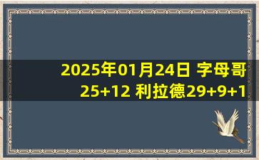 2025年01月24日 字母哥25+12 利拉德29+9+11 韦尔22+10 雄鹿大胜热火